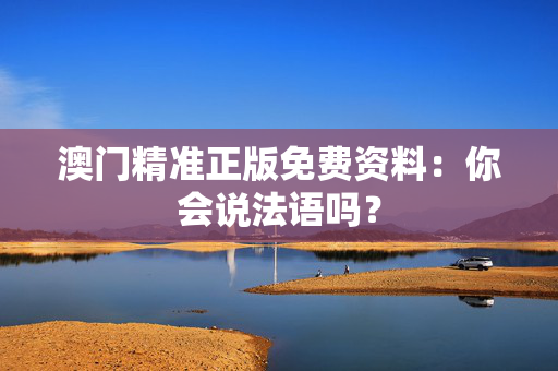 澳门精准正版免费资料：你会说法语吗？