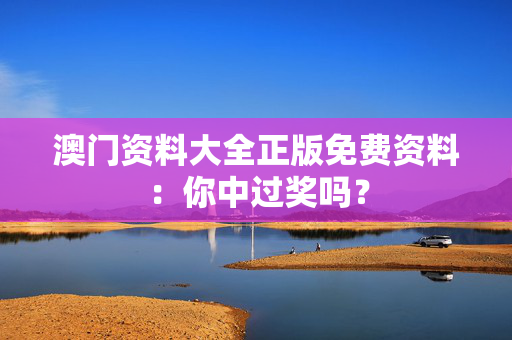 澳门资料大全正版免费资料：你中过奖吗？