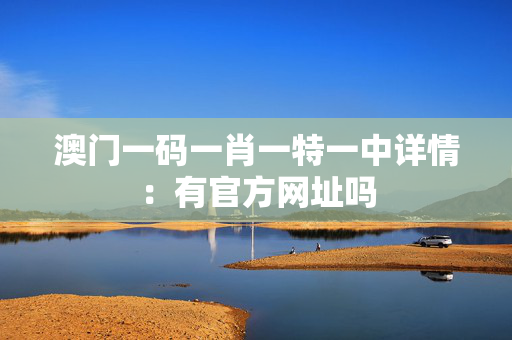 澳门一码一肖一特一中详情：有官方网址吗