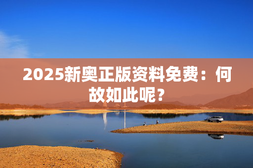 2025新奥正版资料免费：何故如此呢？