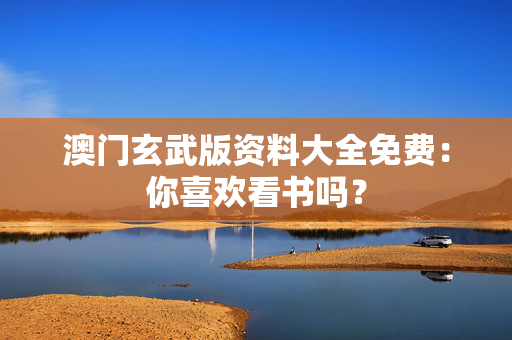 澳门玄武版资料大全免费：你喜欢看书吗？