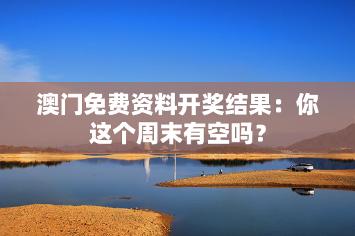 澳门免费资料开奖结果：你这个周末有空吗？