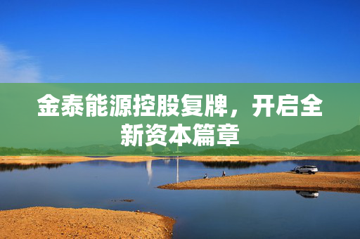 金泰能源控股复牌，开启全新资本篇章