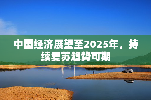 中国经济展望至2025年，持续复苏趋势可期