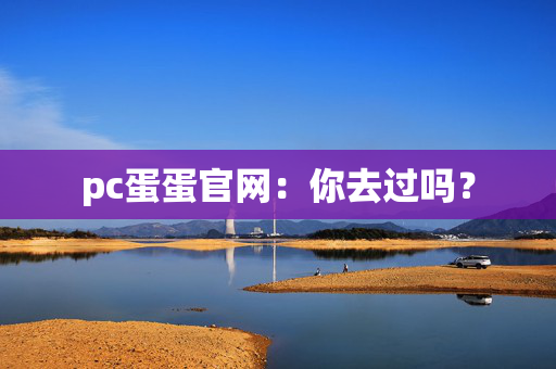 pc蛋蛋官网：你去过吗？