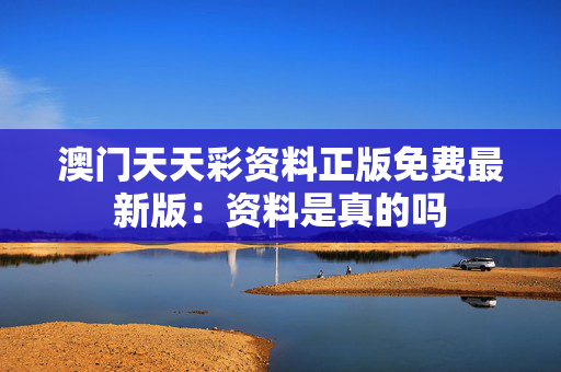 澳门天天彩资料正版免费最新版：资料是真的吗