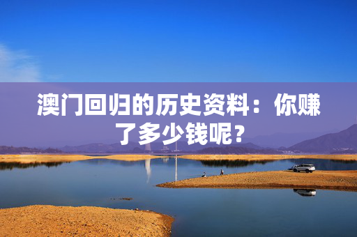 澳门回归的历史资料：你赚了多少钱呢？