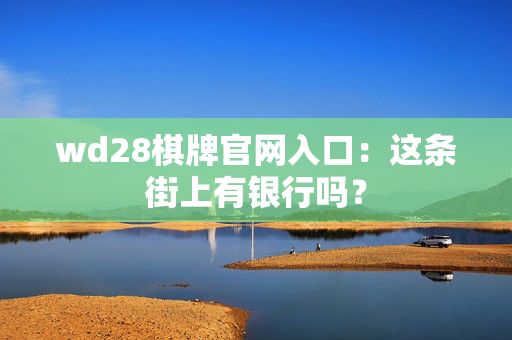 wd28棋牌官网入口：这条街上有银行吗？