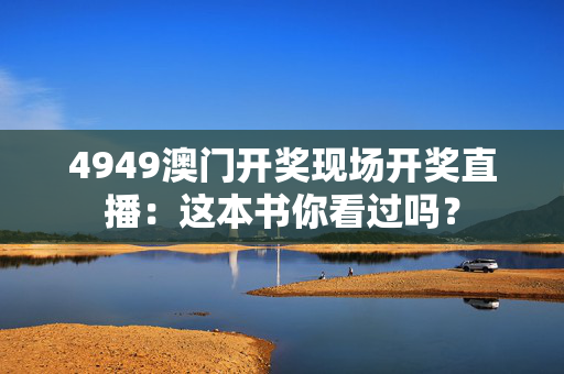 4949澳门开奖现场开奖直播：这本书你看过吗？