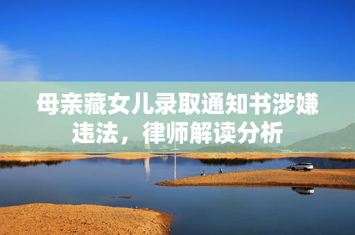 母亲藏女儿录取通知书涉嫌违法，律师解读分析