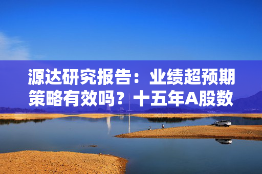 源达研究报告：业绩超预期策略有效吗？十五年A股数据实证分析