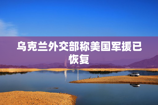 乌克兰外交部称美国军援已恢复