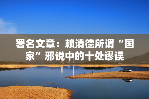 署名文章：赖清德所谓“国家”邪说中的十处谬误