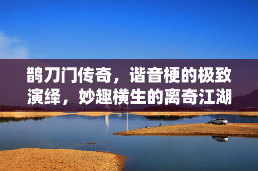 鹊刀门传奇，谐音梗的极致演绎，妙趣横生的离奇江湖