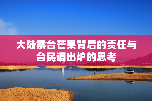大陆禁台芒果背后的责任与台民调出炉的思考