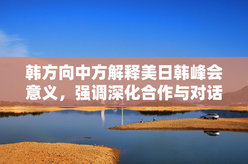 韩方向中方解释美日韩峰会意义，强调深化合作与对话的重要性