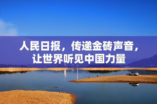 人民日报，传递金砖声音，让世界听见中国力量