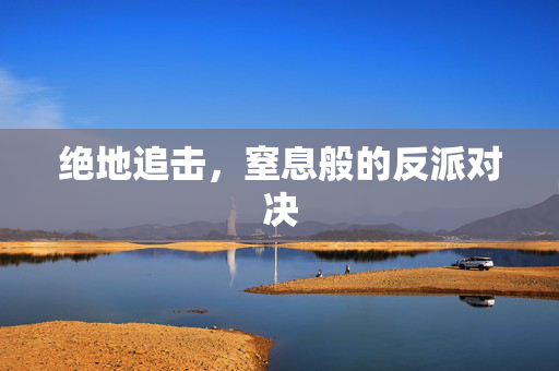 绝地追击，窒息般的反派对决