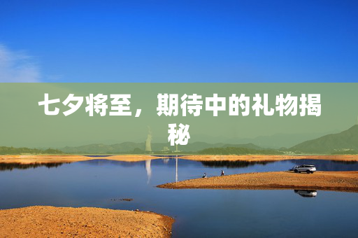 七夕将至，期待中的礼物揭秘