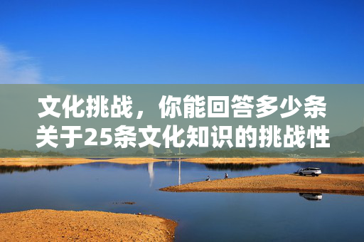 文化挑战，你能回答多少条关于25条文化知识的挑战性问题？