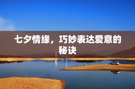 七夕情缘，巧妙表达爱意的秘诀