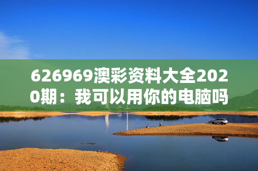 626969澳彩资料大全2020期：我可以用你的电脑吗？