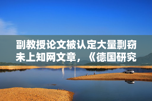 副教授论文被认定大量剽窃未上知网文章，《德国研究》发布撤稿声明
