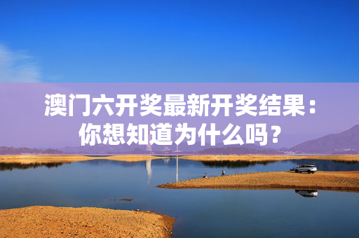 澳门六开奖最新开奖结果：你想知道为什么吗？