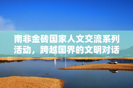 南非金砖国家人文交流系列活动，跨越国界的文明对话之夜