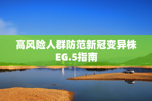 高风险人群防范新冠变异株EG.5指南