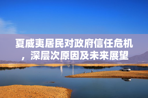 夏威夷居民对政府信任危机，深层次原因及未来展望