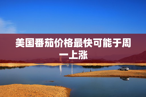 美国番茄价格最快可能于周一上涨