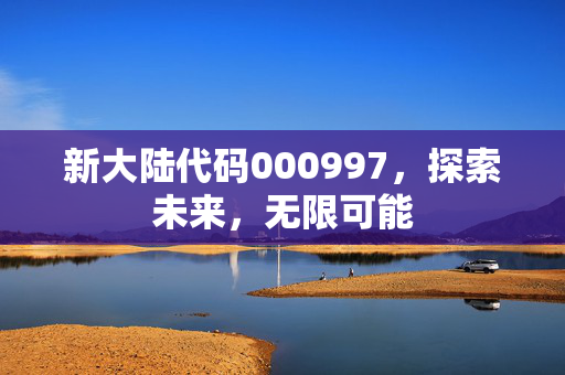新大陆代码000997，探索未来，无限可能