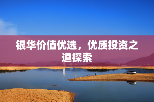 银华价值优选，优质投资之道探索