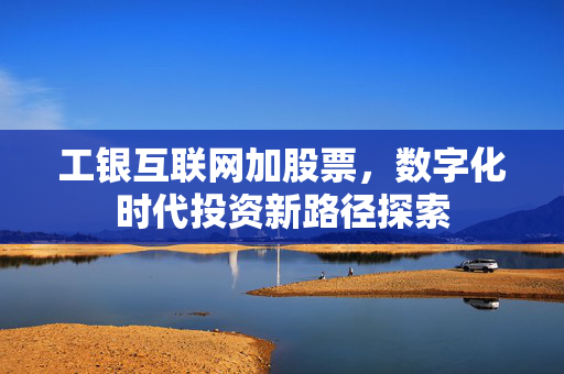 工银互联网加股票，数字化时代投资新路径探索