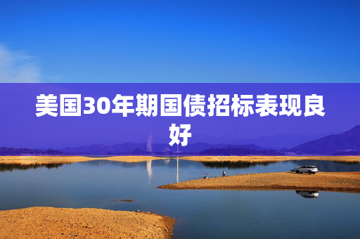 美国30年期国债招标表现良好