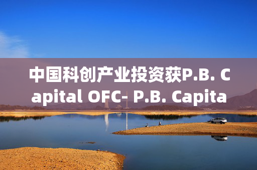 中国科创产业投资获P.B. Capital OFC- P.B. Capital OF1增持约1.07亿股 每股作价0.07港元