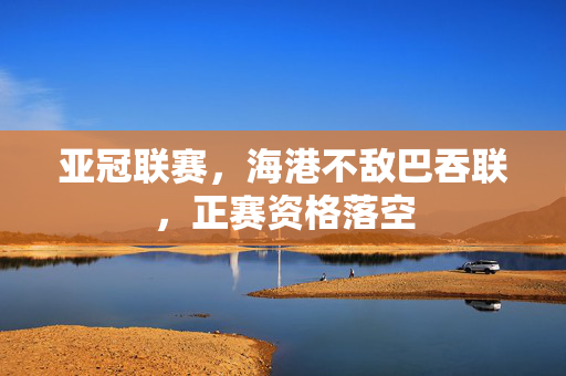 亚冠联赛，海港不敌巴吞联，正赛资格落空