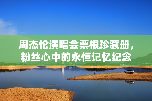 周杰伦演唱会票根珍藏册，粉丝心中的永恒记忆纪念