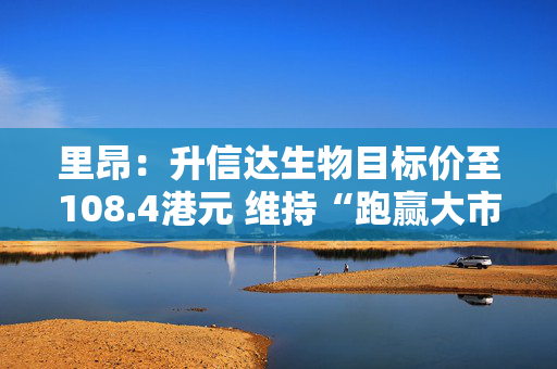 里昂：升信达生物目标价至108.4港元 维持“跑赢大市”评级