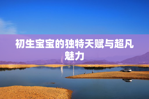 初生宝宝的独特天赋与超凡魅力