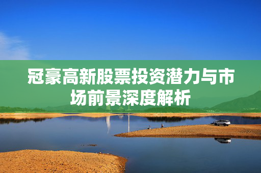 冠豪高新股票投资潜力与市场前景深度解析