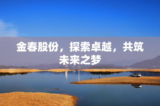 金春股份，探索卓越，共筑未来之梦