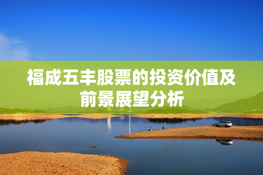 福成五丰股票的投资价值及前景展望分析