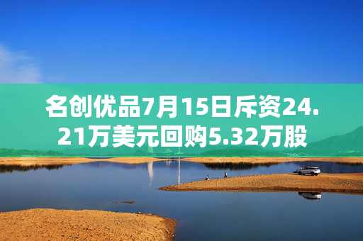 名创优品7月15日斥资24.21万美元回购5.32万股