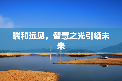 瑞和远见，智慧之光引领未来