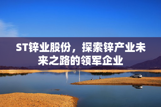 ST锌业股份，探索锌产业未来之路的领军企业