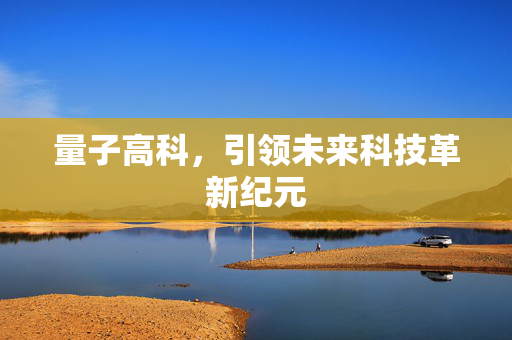 量子高科，引领未来科技革新纪元