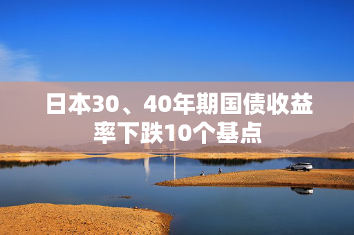日本30、40年期国债收益率下跌10个基点