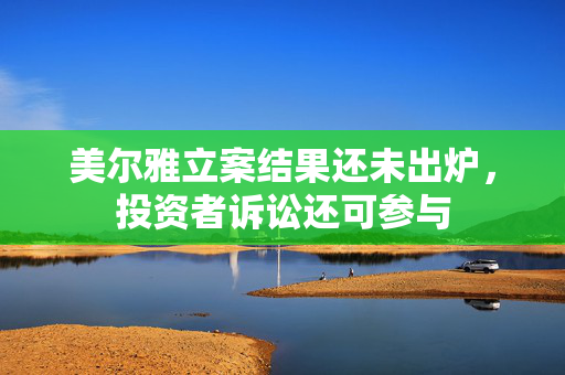 美尔雅立案结果还未出炉，投资者诉讼还可参与